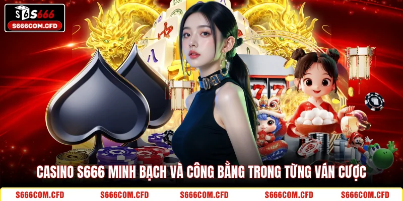 Casino S666 minh bạch và công bằng trong từng ván cược