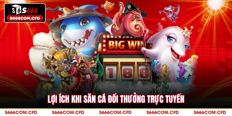 Lợi ích khi săn cá đổi thưởng trực tuyến